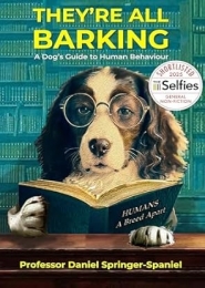 'They're All Barking,' A Dog's Guide to Human Behaviour by Professor Daniel Springer-Spaniel 'They're All Barking,' A Dog's Guide to Human Behaviour by Professor Daniel Springer-Spaniel